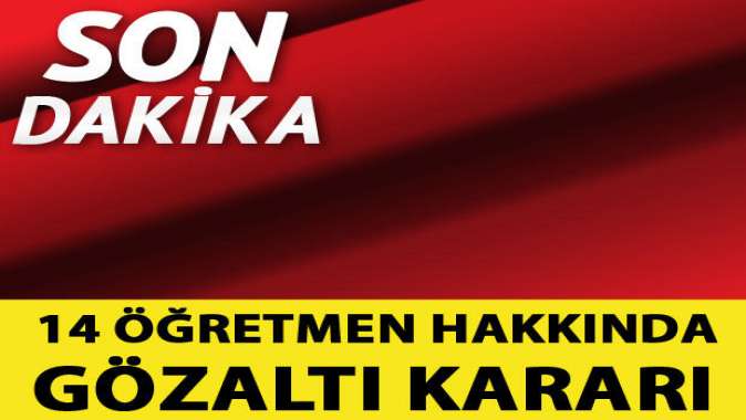 14 öğretmen hakkında gözaltı kararı