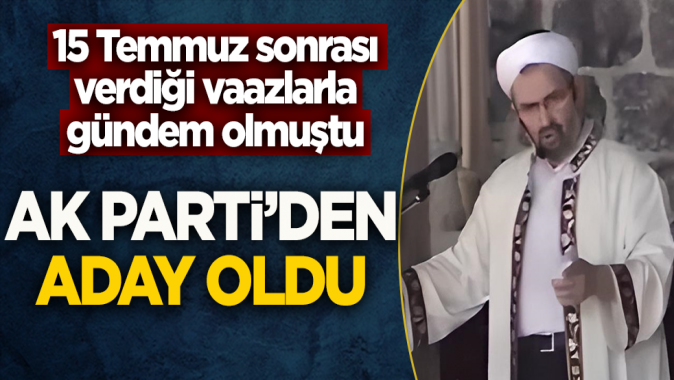 15 Temmuz sonrası vaazlarıyla gündem olmuştu! AK Partiden aday oldu