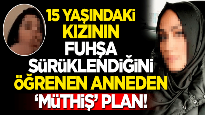 15 yaşındaki kızının fuhşa sürüklendiğini öğrenen anneden müthiş plan!