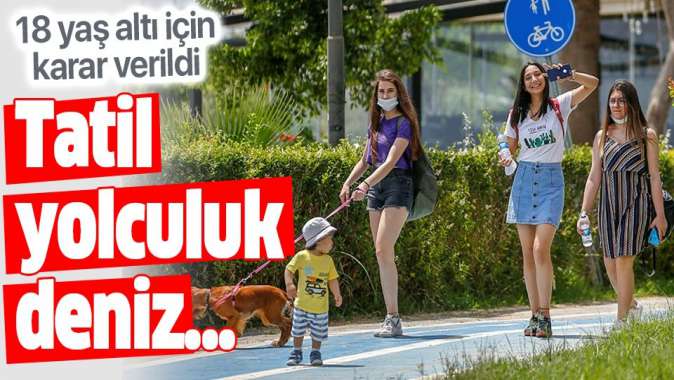 18 yaş altı için karar verildi! 18 yaş altına seyahat, tatil ve deniz serbest mi?