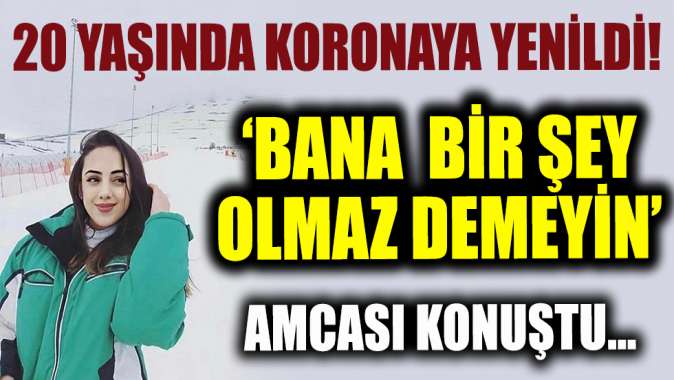 20 yaşında koronaya yenik düştü! Kimse bana bir şey olmaz demesin