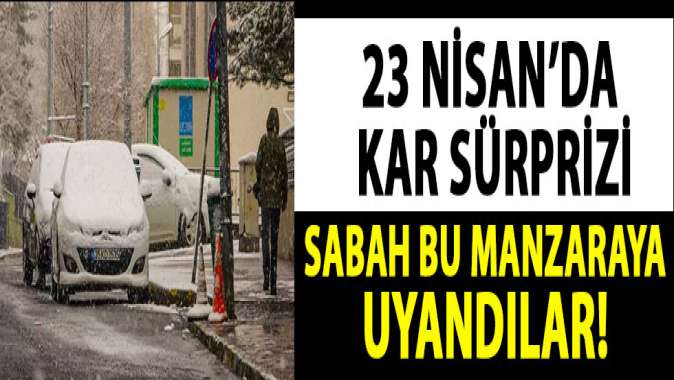 23 Nisan’da kar sürprizi