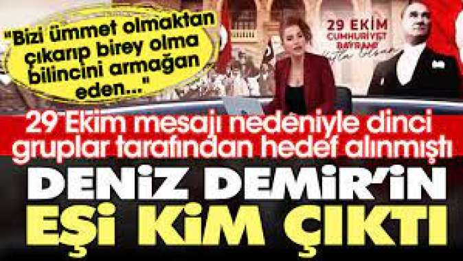 29 Ekim mesajı nedeniyle dinci gruplar tarafından hedef alınmıştı. Deniz Demirin eşi kim çıktı