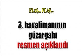 3. havalimanın güzergahı resmen açıklandı