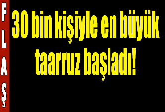 30 bin kişiyle en büyük taarruz başladı