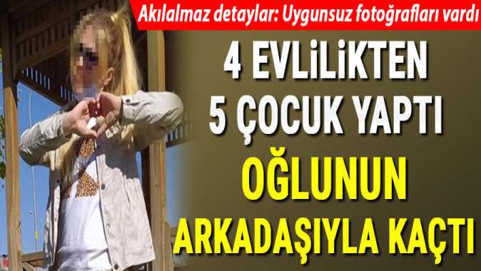 4 evlilikten 5 çocuk yaptı, oğlunun arkadaşıyla kaçtı!