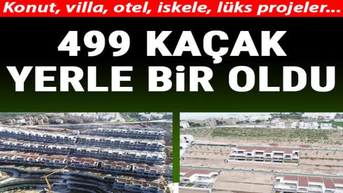 499 kaçak yerle bir oldu