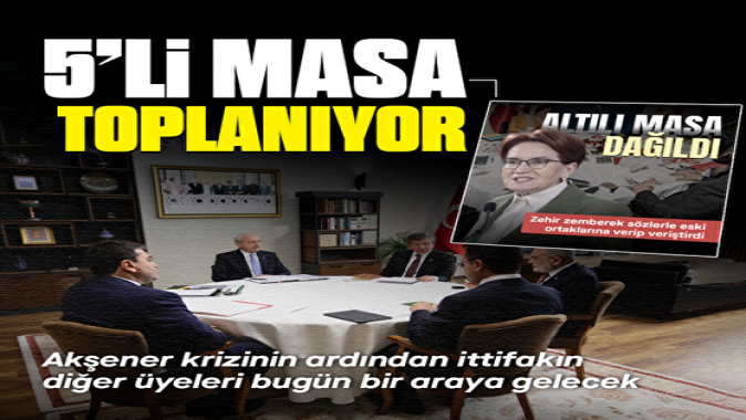 5li Masa toplanıyor: Akşenerin açıklamalarının ardından bugün bir araya gelecekler