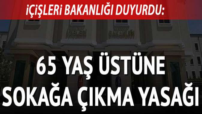 65 yaş üstüne sokağa çıkma yasağı