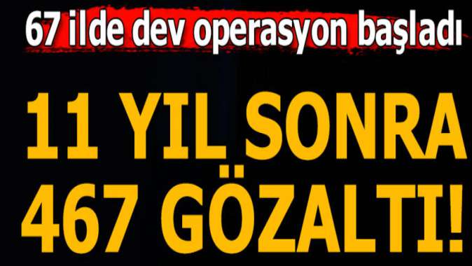 67 ilde operasyon! Yüzlerce gözaltı kararı var