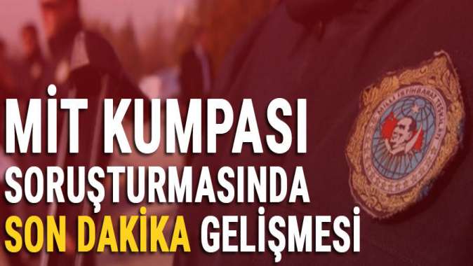 7 Şubat MİT kumpası soruşturmasında son dakika gelişmesi