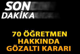 70 öğretmen için gözaltı kararı