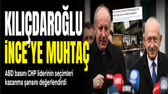 ABD basını CHP liderinin seçimleri kazanma şansını değerlendirdi: Kılıçdaroğlu İnceye muhtaç