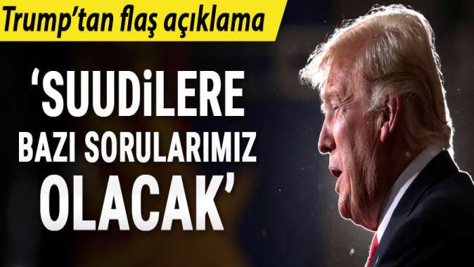 ABD Başkanı Trump: Suudilerle bazı sorularımız olacak