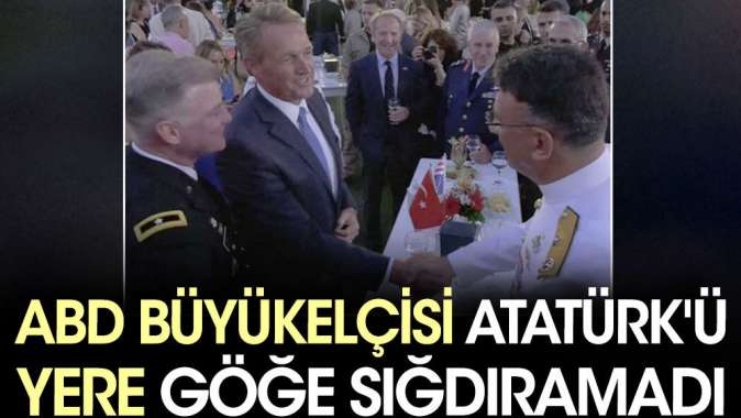 ABD Büyükelçisi Atatürk'ü yere göğe sığdıramadı