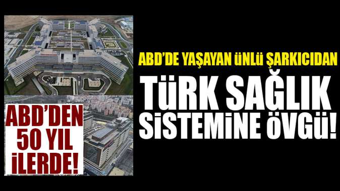 ABDde yaşayan ünlü şarkıcıdan Türk sağlık sistemine övgü!