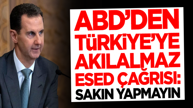 ABDden Türkiyeye akılalmaz Esed çağrısı: Sakın bunu yapmayın