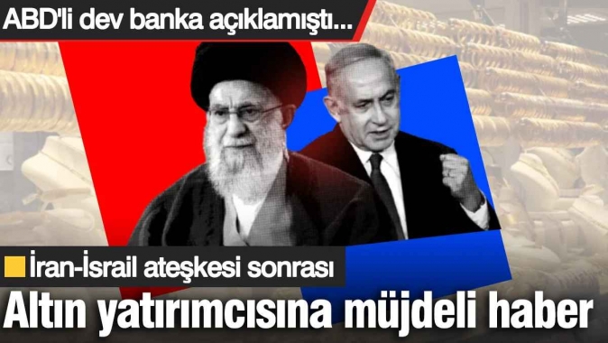 ABD'li dev banka açıklamıştı... İran-İsrail ateşkesi sonrası altın yatırımcısına müjdeli haber