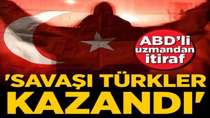 ABDli uzmandan itiraf: Savaşı Türkler kazandı!