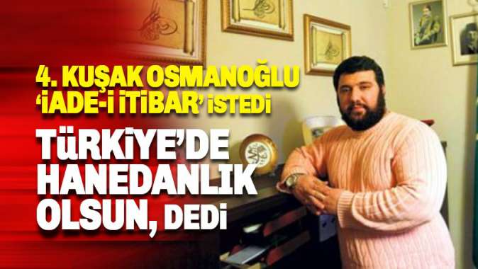 Abdülhamid Osmanoğlu iade-i itibar istedi: Türkiyede Hanedanlık olsun dedi