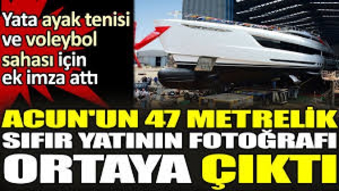 Acun'un 47 metrelik sıfır yatının fotoğrafı ortaya çıktı.