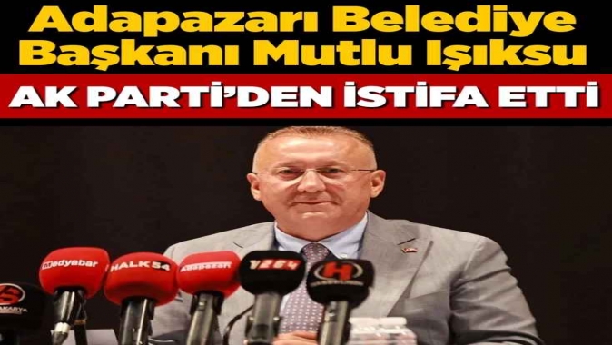 Adapazarı Belediye Başkanı Mutlu Işıksu partisinden istifa etti