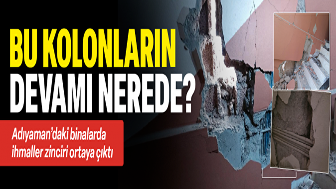 Adıyamanda binaların taşıyıcı kolonlarındaki ihmaller ortaya çıktı