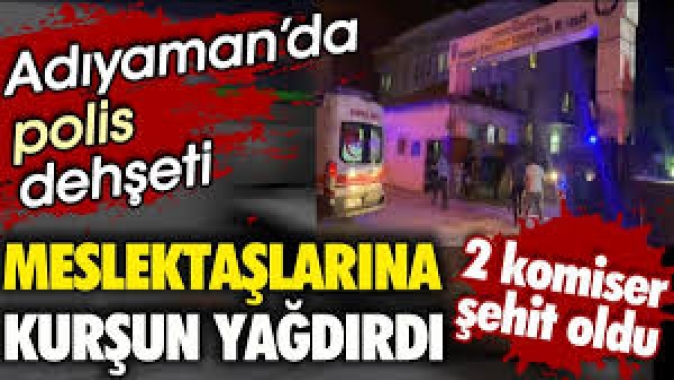 Adıyamanda polis dehşeti. Meslektaşlarına kurşun yağdırdı