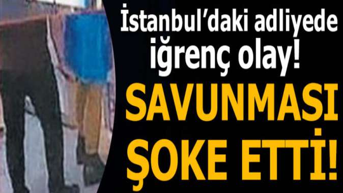 Adliyede iğrenç olay! Savunması şoke etti...