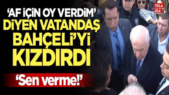 Af için oy verdim diyen vatandaşın sözleri Devlet Bahçeliyi kızdırdı