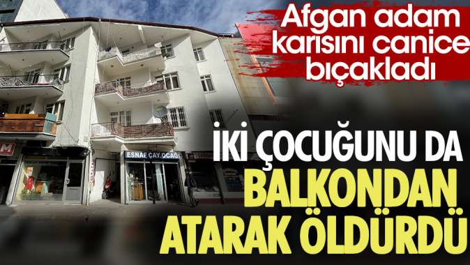 Afgan adam karısını bıçakladı, iki çocuğunu da balkondan atatarak öldürdü