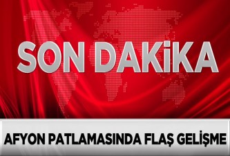 Afyon patlamasında flaş gelişme