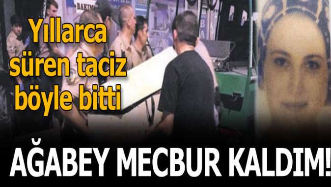 Ağabey mecbur kaldım! Yıllarca süren taciz böyle bitti