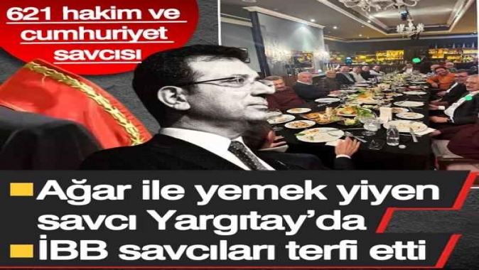 Ağar ile yemek yiyen savcı Yargıtay’da! İBB savcıları terfi etti... HSKda 621 atama