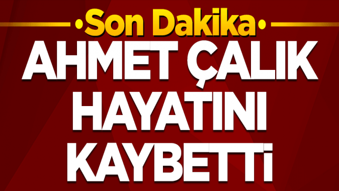 Ahmet Çalıktan acı haber! Hayatını kaybetti