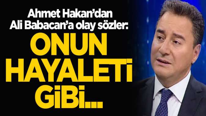 Ahmet Hakandan Ali Babacana olay sözler: Onun hayaleti gibi...