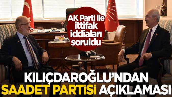 AK Parti ile ittifak iddialarının ardından Kılıçdaroğlundan Saadet Partisi açıklaması