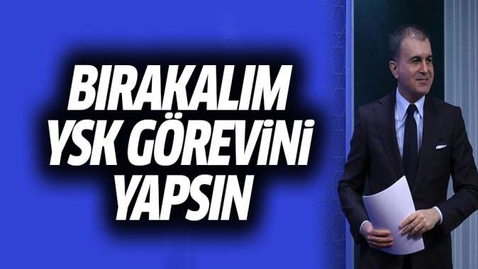 AK Parti Sözcüsü Çelik: Bırakalım YSK görevini yapsın