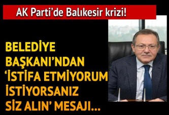 AK Parti'de Balıkesir krizi... Belediye Başkanı Edip Uğur 'İstifa etmiyorum, siz görevden alın' mesajı verdi