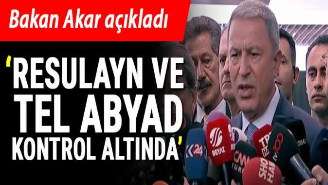 Akar açıkladı: Resulayn ve Tel Abyad kontrolümüz altında