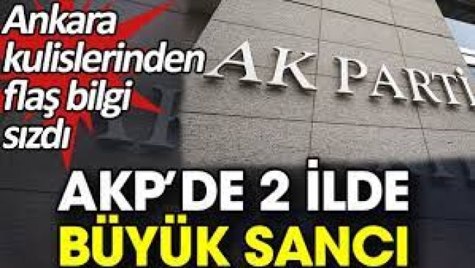 AKP’de 2 ilde büyük sancı. Ankara kulislerinden flaş bilgi sızdı