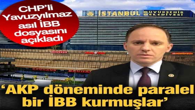 AKP döneminde paralel bir yapı kurmuşlar CHPli Yavuzyılmaz asıl İBB dosyasını açıkladı