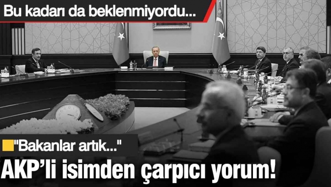 AKP’li isimden çarpıcı yorum! Bakanları “sıra bana mı geliyor” korkusu şimdiden sardı...