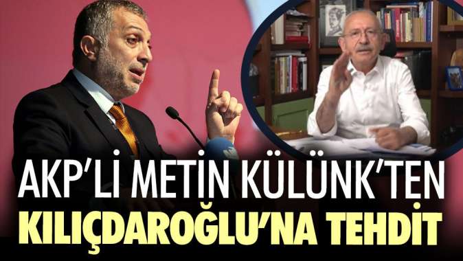 AKP’li Metin Külünkten Kılıçdaroğlu’na tehdit