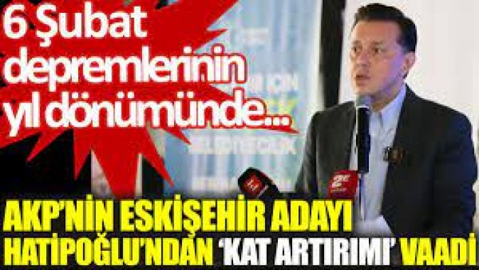 AKP’nin Eskişehir adayı Hatipoğlundan ‘kat artırımı’ vaadi. 6 Şubat depremlerinin yıl dönümünde...