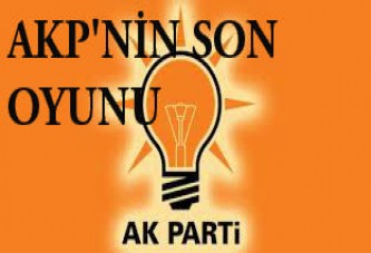 AKP’nin son oyunu