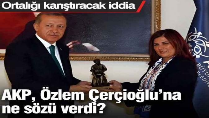 AKP, Özlem Çerçioğlu’na ne sözü verdi? Ortalığı karıştıracak iddia