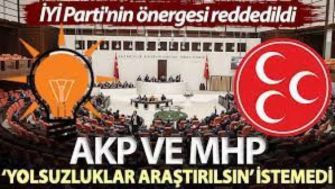 AKP ve MHP ‘yolsuzluklar araştırılsın’ istemedi! İYİ Partinin önergesi reddedildi