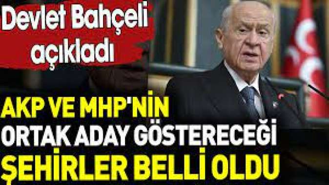 AKP ve MHPnin ortak aday göstereceği şehirler belli oldu. Devlet Bahçeli açıkladı