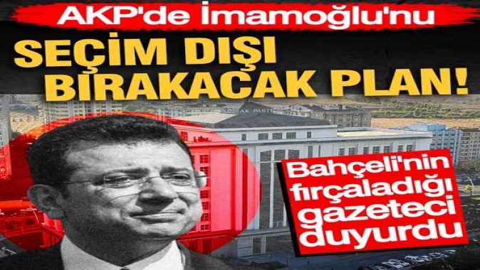 AKPde İmamoğlunu seçim dışı bırakacak plan! Bahçelinin fırçaladığı gazeteci duyurdu...